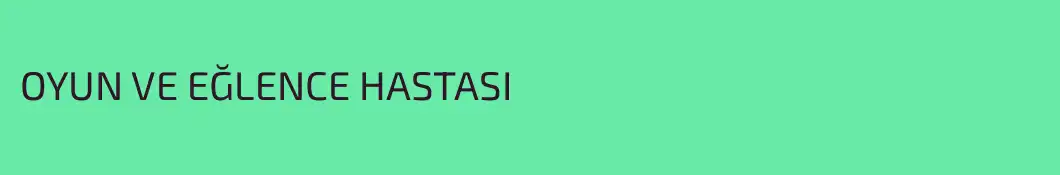 OYUN VE EĞLENCE HASTASI
